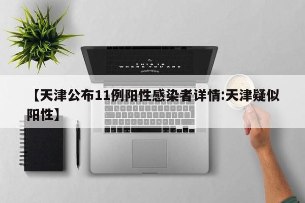 【天津公布11例阳性感染者详情:天津疑似阳性】-第1张图片-冰雨资讯