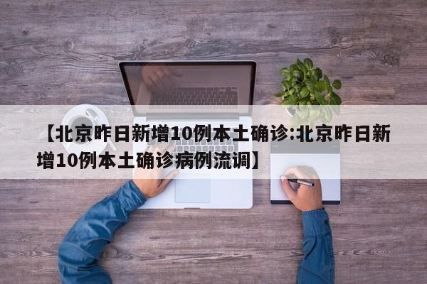 【北京昨日新增10例本土确诊:北京昨日新增10例本土确诊病例流调】-第1张图片-冰雨资讯