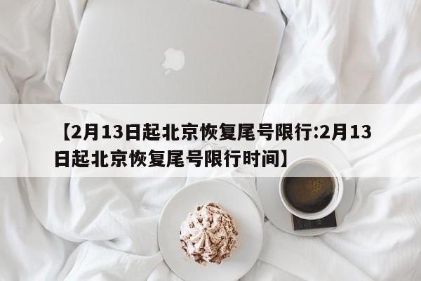 【2月13日起北京恢复尾号限行:2月13日起北京恢复尾号限行时间】-第1张图片-冰雨资讯