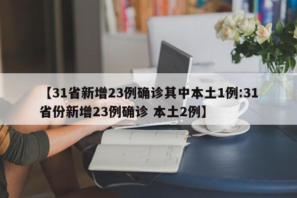 【31省新增23例确诊其中本土1例:31省份新增23例确诊 本土2例】-第1张图片-冰雨资讯