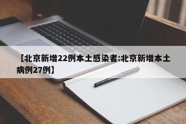 【北京新增22例本土感染者:北京新增本土病例27例】-第1张图片-冰雨资讯