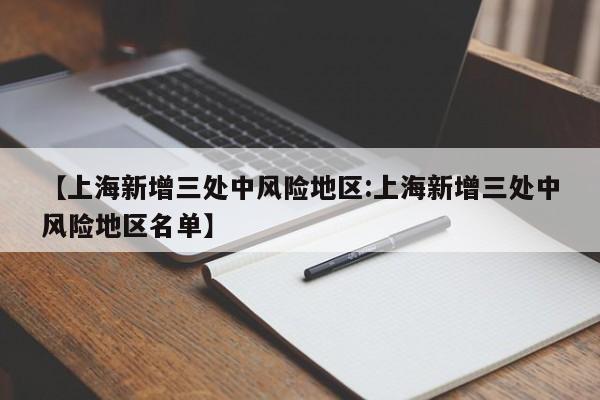 【上海新增三处中风险地区:上海新增三处中风险地区名单】-第1张图片-冰雨资讯