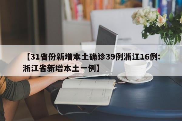 【31省份新增本土确诊39例浙江16例:浙江省新增本土一例】-第1张图片-冰雨资讯