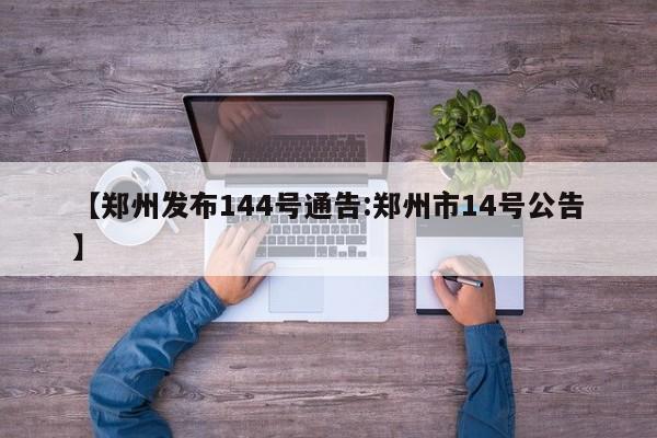 【郑州发布144号通告:郑州市14号公告】-第1张图片-冰雨资讯