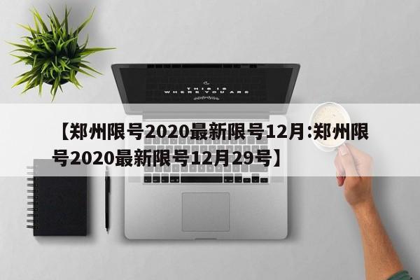 【郑州限号2020最新限号12月:郑州限号2020最新限号12月29号】-第1张图片-冰雨资讯