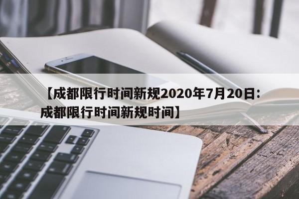 【成都限行时间新规2020年7月20日:成都限行时间新规时间】-第1张图片-冰雨资讯