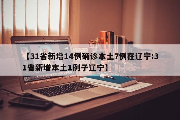 【31省新增14例确诊本土7例在辽宁:31省新增本土1例子辽宁】-第1张图片-冰雨资讯