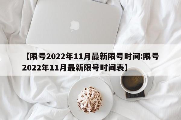 【限号2022年11月最新限号时间:限号2022年11月最新限号时间表】-第1张图片-冰雨资讯