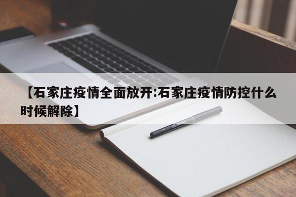 【石家庄疫情全面放开:石家庄疫情防控什么时候解除】-第1张图片-冰雨资讯