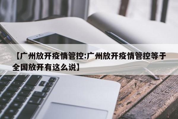 【广州放开疫情管控:广州放开疫情管控等于全国放开有这么说】-第1张图片-冰雨资讯