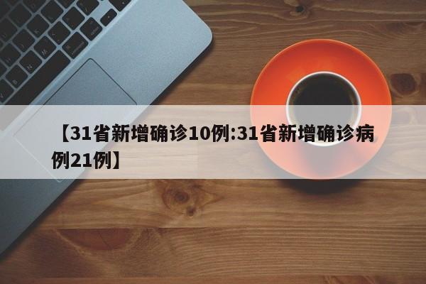 【31省新增确诊10例:31省新增确诊病例21例】-第1张图片-冰雨资讯