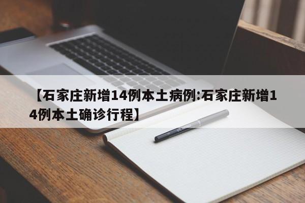 【石家庄新增14例本土病例:石家庄新增14例本土确诊行程】-第1张图片-冰雨资讯