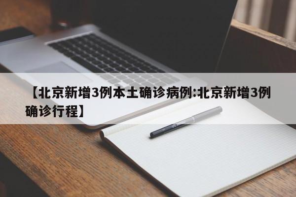 【北京新增3例本土确诊病例:北京新增3例确诊行程】-第1张图片-冰雨资讯