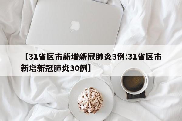 【31省区市新增新冠肺炎3例:31省区市新增新冠肺炎30例】-第1张图片-冰雨资讯