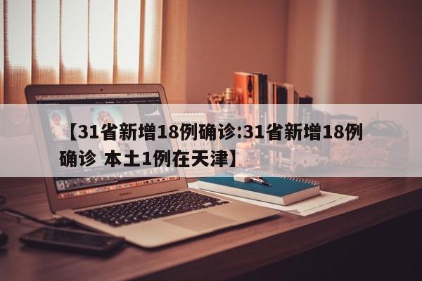 【31省新增18例确诊:31省新增18例确诊 本土1例在天津】-第1张图片-冰雨资讯