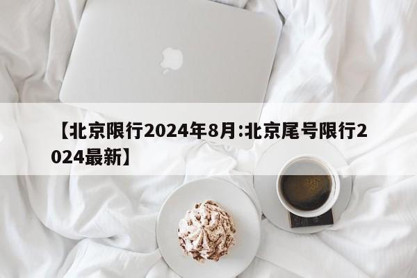 【北京限行2024年8月:北京尾号限行2024最新】-第1张图片-冰雨资讯