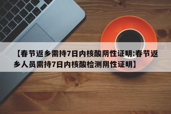 【春节返乡需持7日内核酸阴性证明:春节返乡人员需持7日内核酸检测阴性证明】-第1张图片-冰雨资讯