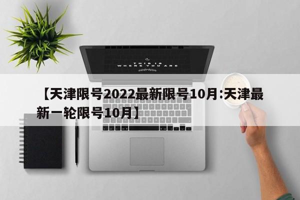 【天津限号2022最新限号10月:天津最新一轮限号10月】-第1张图片-冰雨资讯