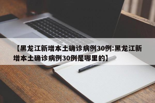 【黑龙江新增本土确诊病例30例:黑龙江新增本土确诊病例30例是哪里的】-第1张图片-冰雨资讯