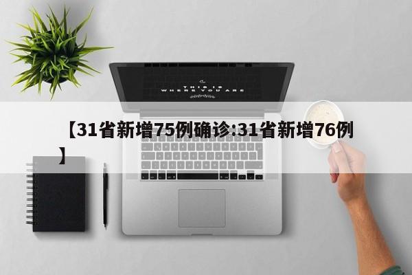 【31省新增75例确诊:31省新增76例】-第1张图片-冰雨资讯