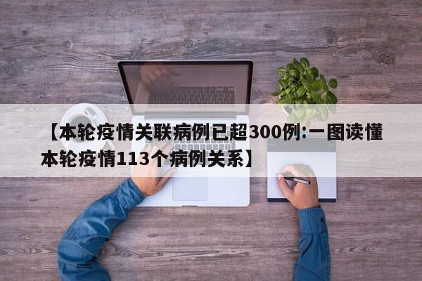 【本轮疫情关联病例已超300例:一图读懂本轮疫情113个病例关系】-第1张图片-冰雨资讯