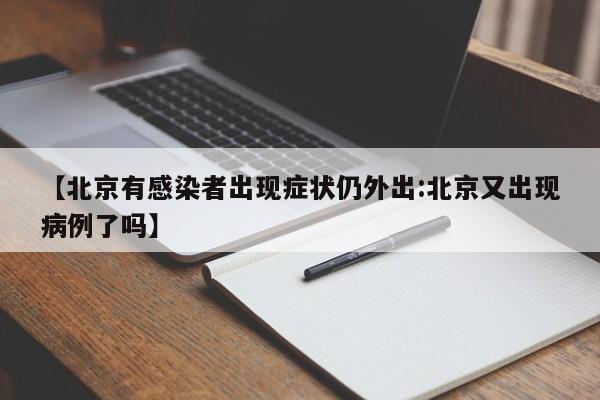 【北京有感染者出现症状仍外出:北京又出现病例了吗】-第1张图片-冰雨资讯