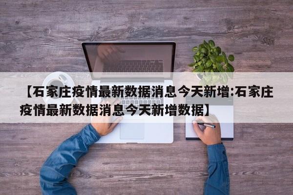 【石家庄疫情最新数据消息今天新增:石家庄疫情最新数据消息今天新增数据】-第1张图片-冰雨资讯