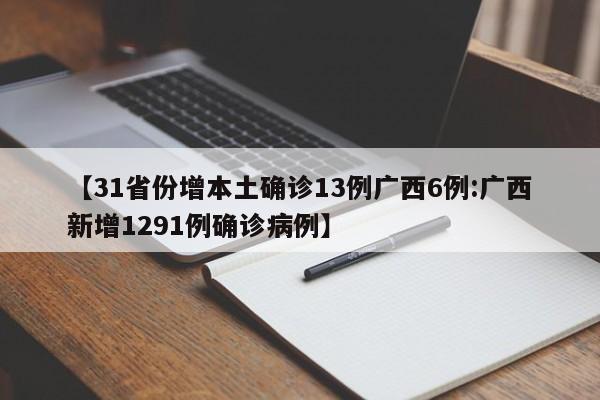 【31省份增本土确诊13例广西6例:广西新增1291例确诊病例】-第1张图片-冰雨资讯