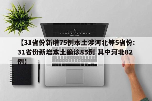 【31省份新增75例本土涉河北等5省份:31省份新增本土确诊85例 其中河北82例】-第1张图片-冰雨资讯