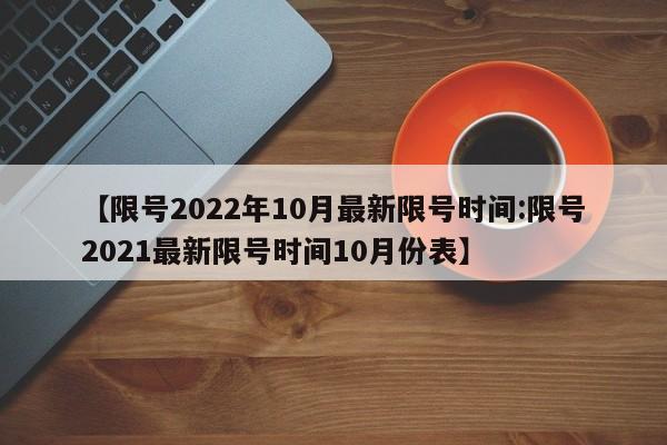 【限号2022年10月最新限号时间:限号2021最新限号时间10月份表】-第1张图片-冰雨资讯