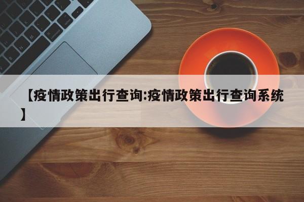 【疫情政策出行查询:疫情政策出行查询系统】-第1张图片-冰雨资讯