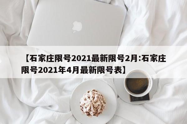 【石家庄限号2021最新限号2月:石家庄限号2021年4月最新限号表】-第1张图片-冰雨资讯