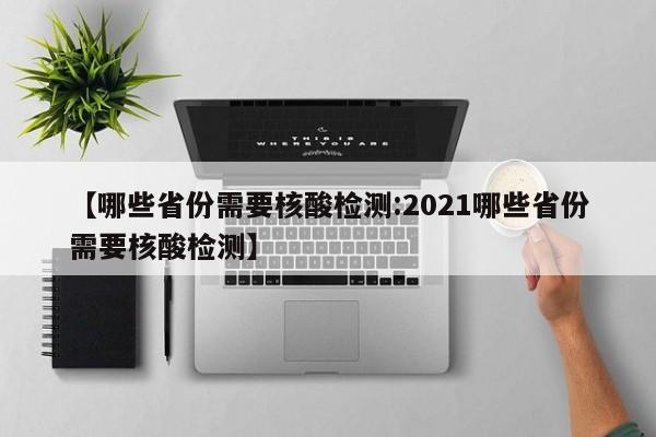 【哪些省份需要核酸检测:2021哪些省份需要核酸检测】-第1张图片-冰雨资讯