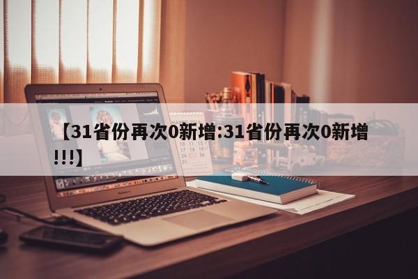 【31省份再次0新增:31省份再次0新增!!!】-第1张图片-冰雨资讯