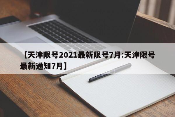 【天津限号2021最新限号7月:天津限号最新通知7月】-第1张图片-冰雨资讯