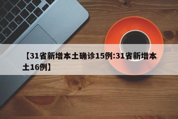 【31省新增本土确诊15例:31省新增本土16例】-第1张图片-冰雨资讯