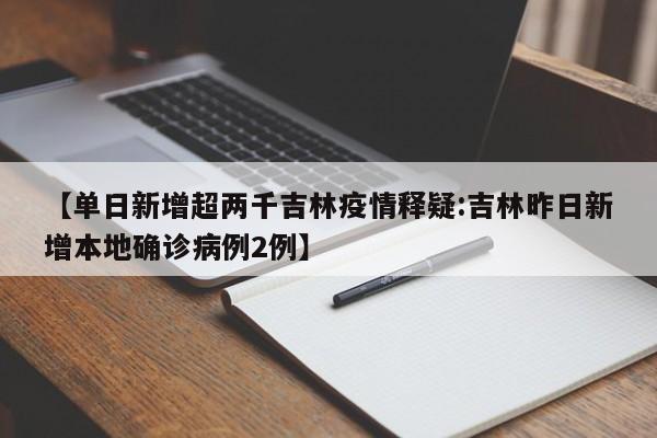 【单日新增超两千吉林疫情释疑:吉林昨日新增本地确诊病例2例】-第1张图片-冰雨资讯