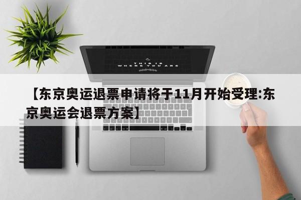 【东京奥运退票申请将于11月开始受理:东京奥运会退票方案】-第1张图片-冰雨资讯