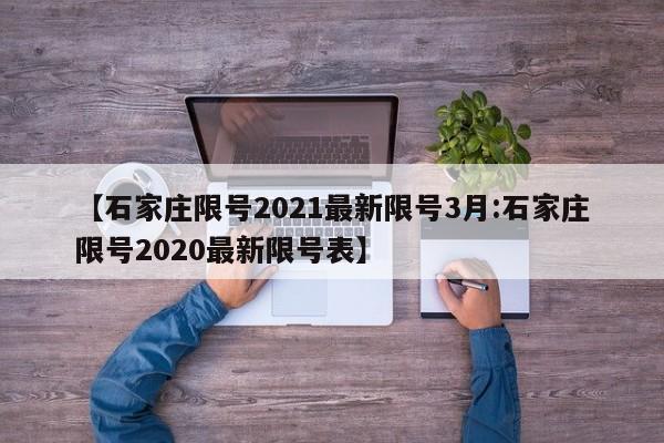 【石家庄限号2021最新限号3月:石家庄限号2020最新限号表】-第1张图片-冰雨资讯