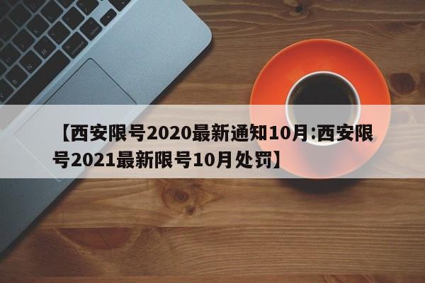 【西安限号2020最新通知10月:西安限号2021最新限号10月处罚】-第1张图片-冰雨资讯