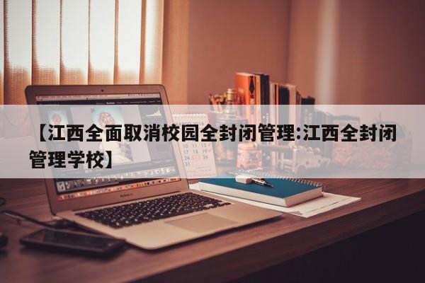 【江西全面取消校园全封闭管理:江西全封闭管理学校】-第1张图片-冰雨资讯