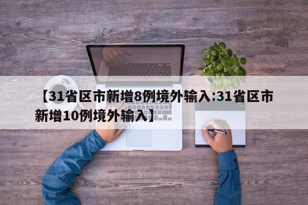 【31省区市新增8例境外输入:31省区市新增10例境外输入】-第1张图片-冰雨资讯