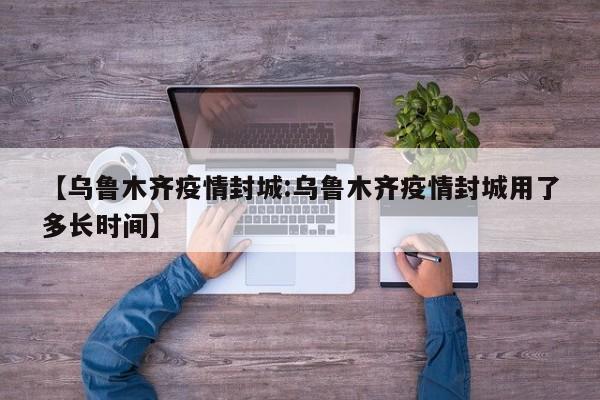 【乌鲁木齐疫情封城:乌鲁木齐疫情封城用了多长时间】-第1张图片-冰雨资讯