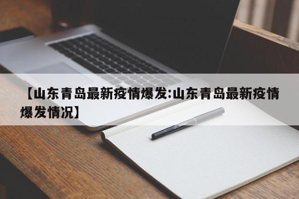 【山东青岛最新疫情爆发:山东青岛最新疫情爆发情况】-第1张图片-冰雨资讯