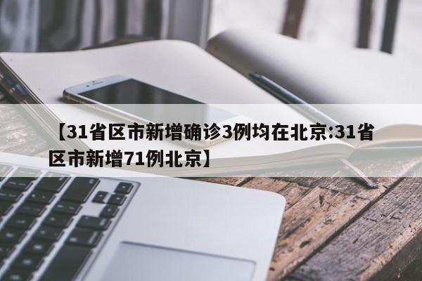 【31省区市新增确诊3例均在北京:31省区市新增71例北京】-第1张图片-冰雨资讯