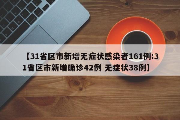 【31省区市新增无症状感染者161例:31省区市新增确诊42例 无症状38例】-第1张图片-冰雨资讯