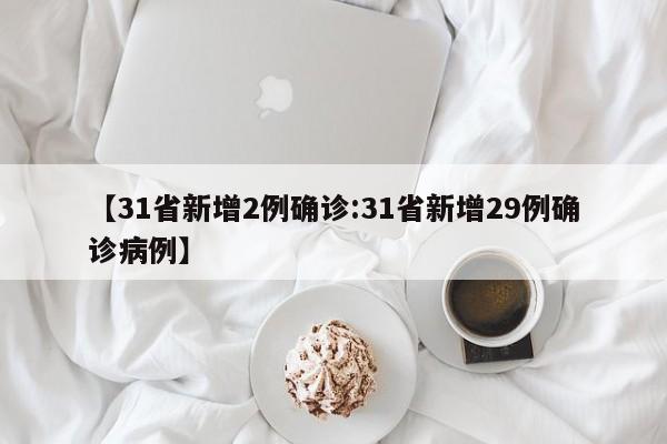 【31省新增2例确诊:31省新增29例确诊病例】-第1张图片-冰雨资讯