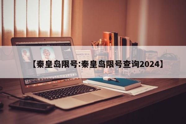 【秦皇岛限号:秦皇岛限号查询2024】-第1张图片-冰雨资讯