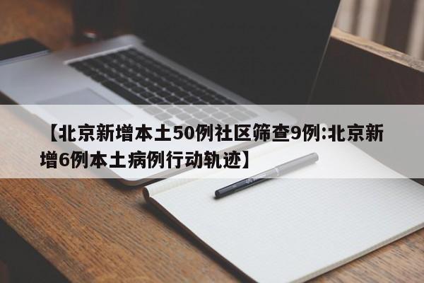 【北京新增本土50例社区筛查9例:北京新增6例本土病例行动轨迹】-第1张图片-冰雨资讯