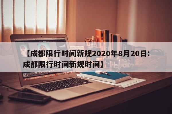 【成都限行时间新规2020年8月20日:成都限行时间新规时间】-第1张图片-冰雨资讯